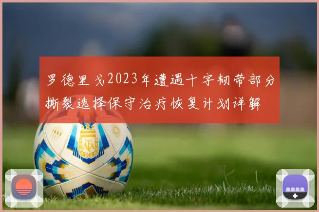 罗德里戈2023年遭遇十字韧带部分撕裂选择保守治疗恢复计划详解