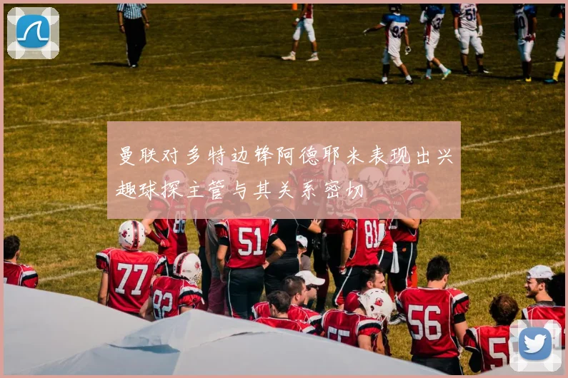 曼联对多特边锋阿德耶米表现出兴趣球探主管与其关系密切