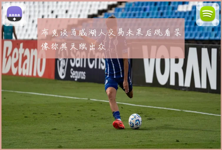 布克谈马威湖人交易未果后观看录像称其天赋出众