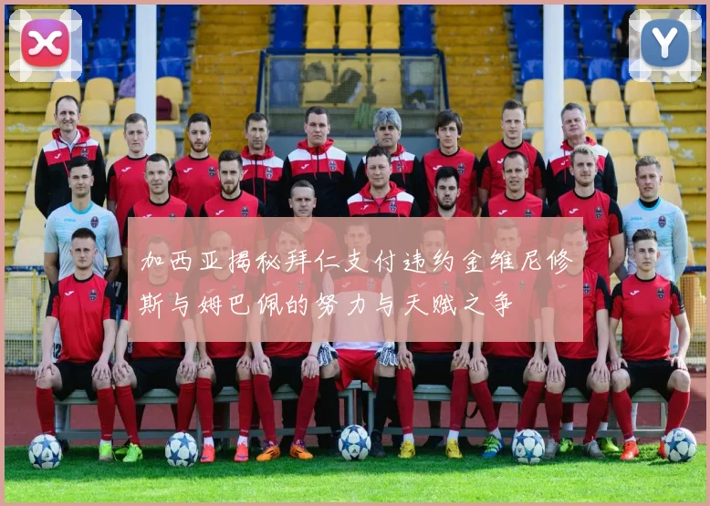 加西亚揭秘拜仁支付违约金维尼修斯与姆巴佩的努力与天赋之争