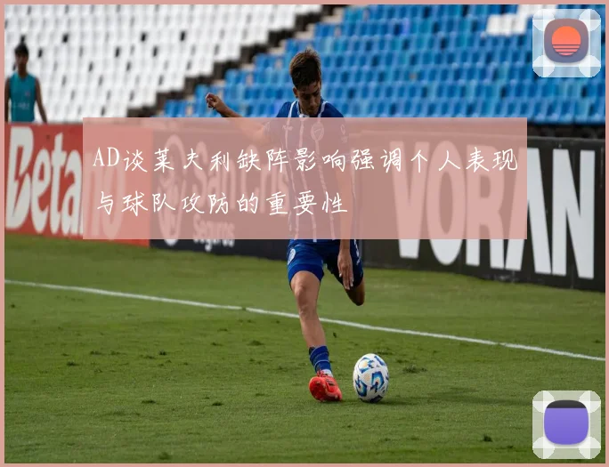 AD谈莱夫利缺阵影响强调个人表现与球队攻防的重要性