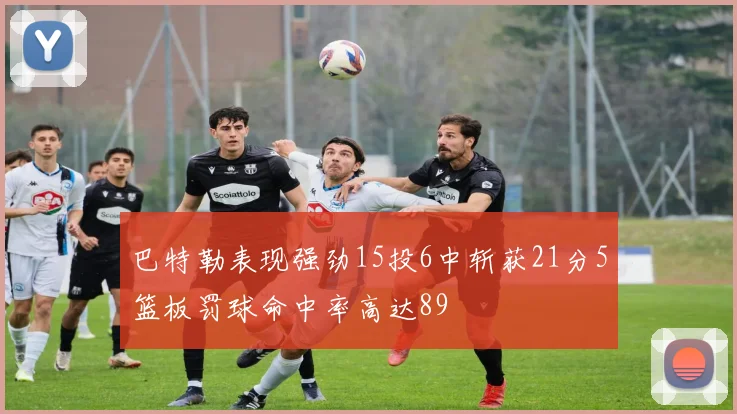 巴特勒表现强劲15投6中斩获21分5篮板罚球命中率高达89