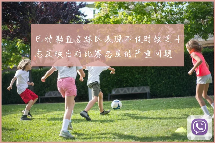 巴特勒直言球队表现不佳时缺乏斗志反映出对比赛态度的严重问题