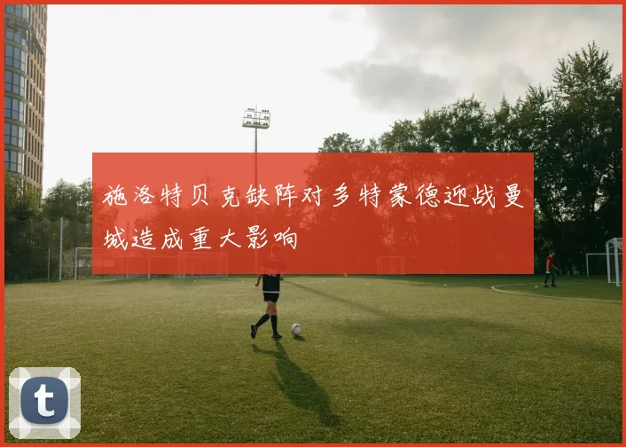 施洛特贝克缺阵对多特蒙德迎战曼城造成重大影响