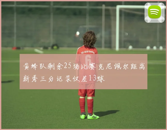 黄蜂队剩余25场比赛克尼佩尔距离新秀三分记录仅差13球