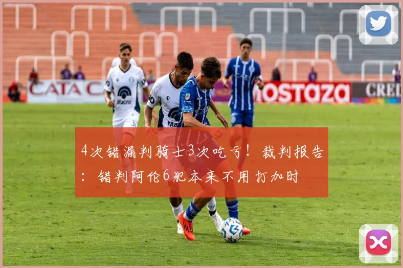 4次错漏判骑士3次吃亏！裁判报告：错判阿伦6犯本来不用打加时