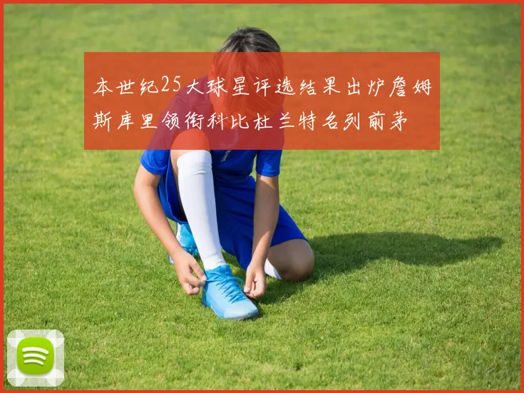 本世纪25大球星评选结果出炉詹姆斯库里领衔科比杜兰特名列前茅