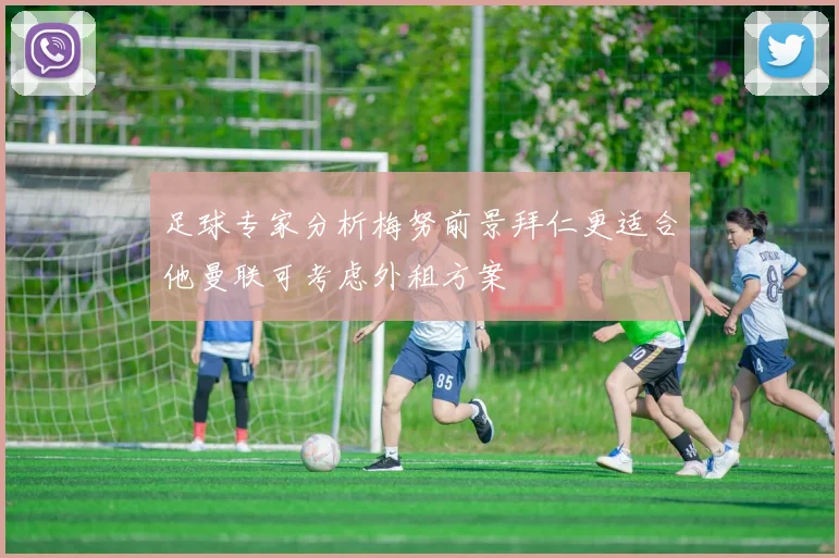 足球专家分析梅努前景拜仁更适合他曼联可考虑外租方案