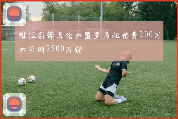 维拉前锋马伦加盟罗马租借费200万加买断2500万镑