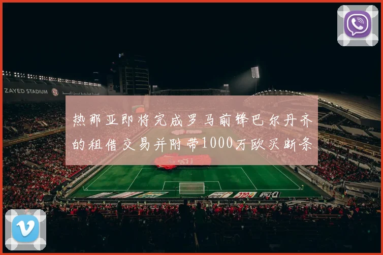 热那亚即将完成罗马前锋巴尔丹齐的租借交易并附带1000万欧买断条款