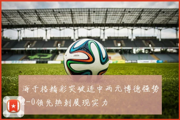 海于格精彩突破连中两元博德强势2-0领先热刺展现实力
