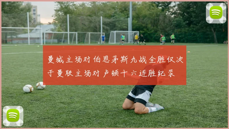 曼城主场对伯恩茅斯九战全胜仅次于曼联主场对卢顿十六连胜纪录