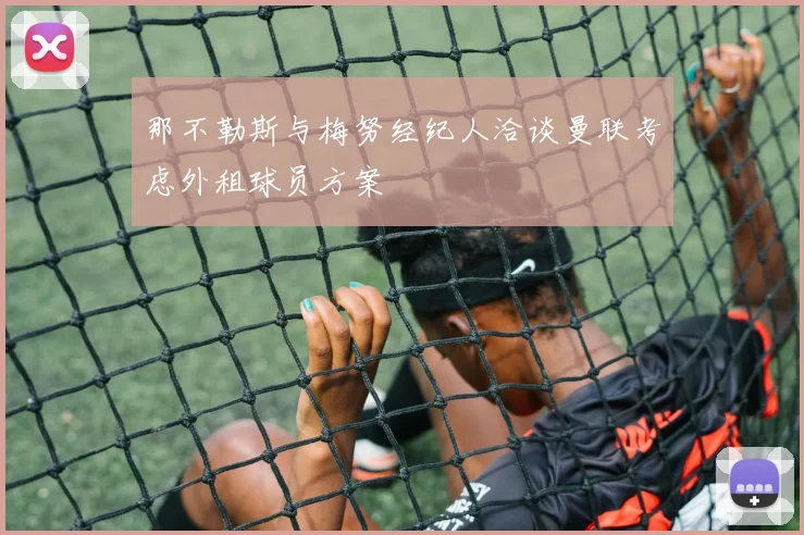 那不勒斯与梅努经纪人洽谈曼联考虑外租球员方案