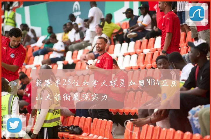 新赛季25位加拿大球员加盟NBA亚历山大领衔展现实力